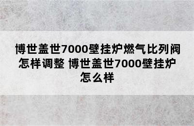 博世盖世7000壁挂炉燃气比列阀怎样调整 博世盖世7000壁挂炉怎么样